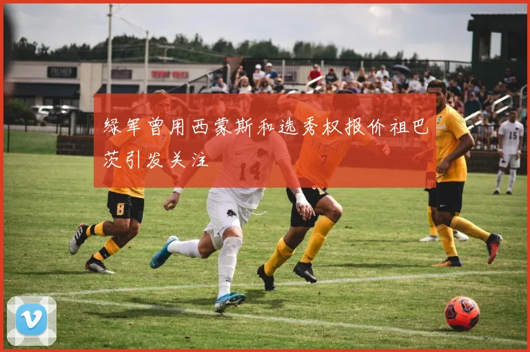 绿军曾用西蒙斯和选秀权报价祖巴茨引发关注