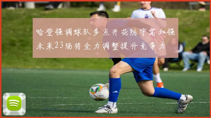 哈登强调球队多点开花防守需加强未来23场将全力调整提升竞争力