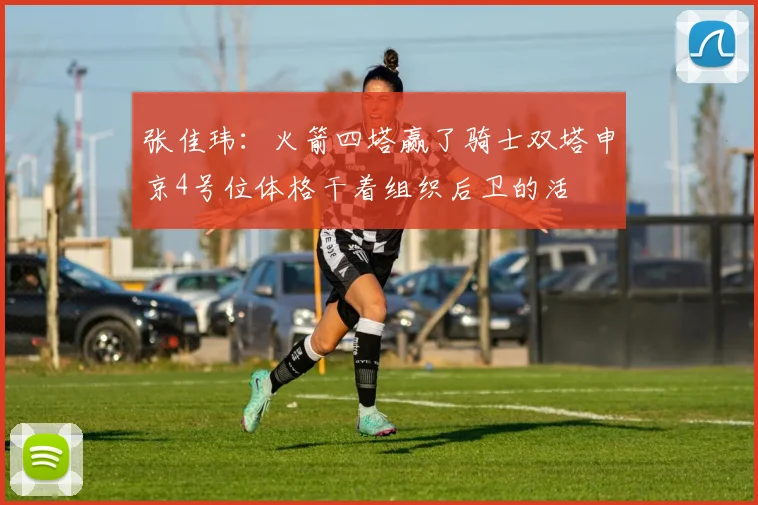 张佳玮：火箭四塔赢了骑士双塔申京4号位体格干着组织后卫的活
