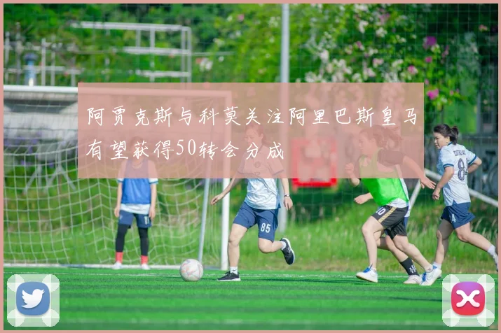 阿贾克斯与科莫关注阿里巴斯皇马有望获得50转会分成