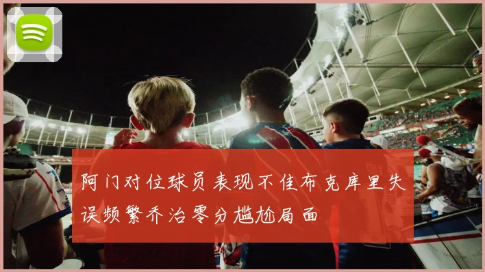 阿门对位球员表现不佳布克库里失误频繁乔治零分尴尬局面