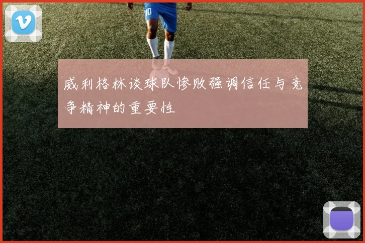 威利格林谈球队惨败强调信任与竞争精神的重要性