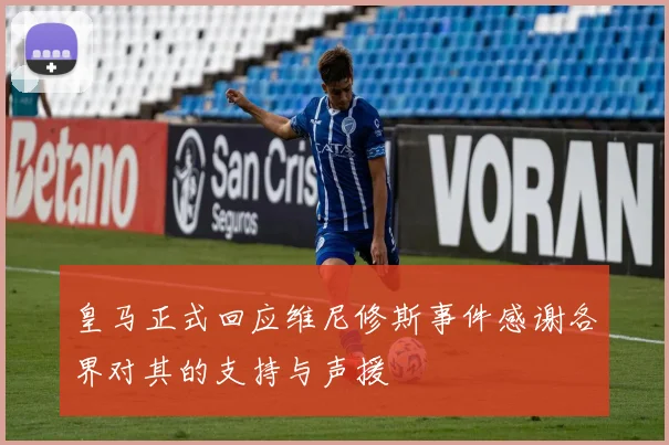 皇马正式回应维尼修斯事件感谢各界对其的支持与声援