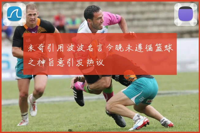 米奇引用波波名言今晚未遵循篮球之神旨意引发热议