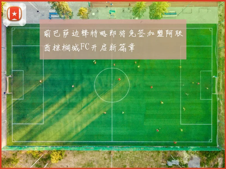 前巴萨边锋特略即将免签加盟阿联酋棕榈城FC开启新篇章