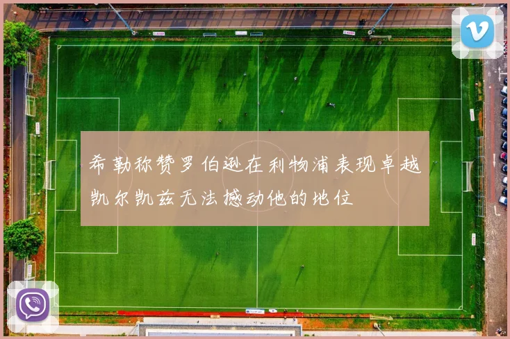 希勒称赞罗伯逊在利物浦表现卓越凯尔凯兹无法撼动他的地位