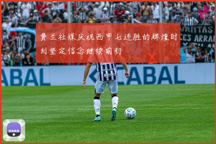 费兰社媒庆祝西甲七连胜的辉煌时刻坚定信念继续前行