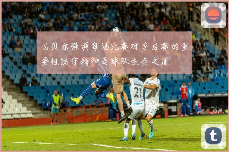 戈贝尔强调每场比赛对季后赛的重要性防守精神是球队生存之道
