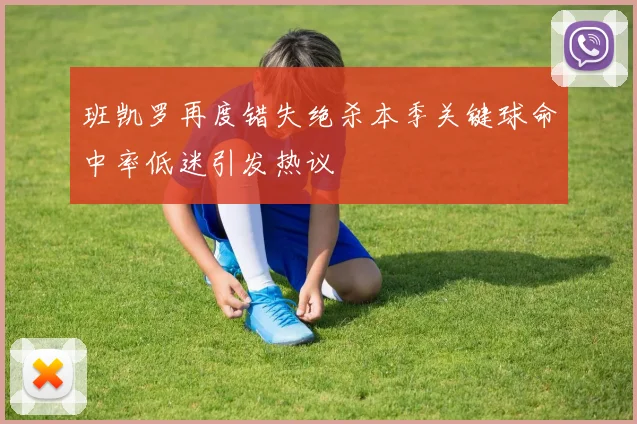 班凯罗再度错失绝杀本季关键球命中率低迷引发热议