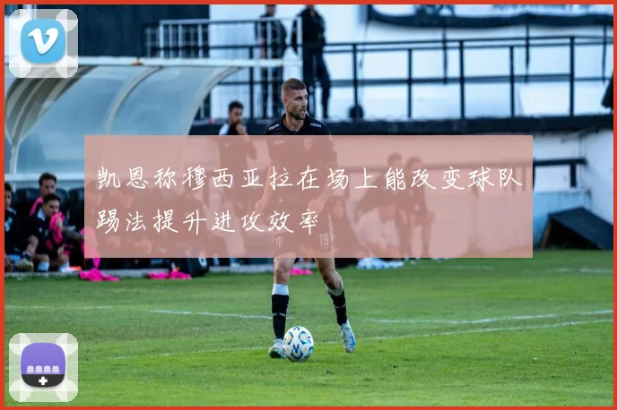 凯恩称穆西亚拉在场上能改变球队踢法提升进攻效率