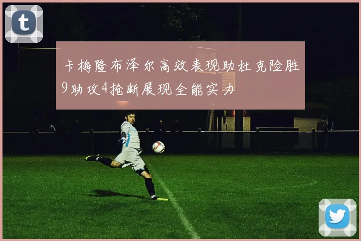 卡梅隆布泽尔高效表现助杜克险胜9助攻4抢断展现全能实力