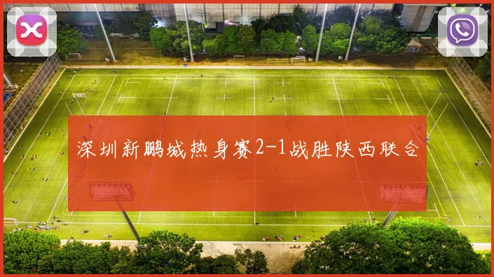 深圳新鹏城热身赛2-1战胜陕西联合
